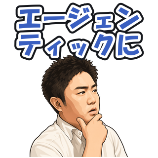 エージェンティックに