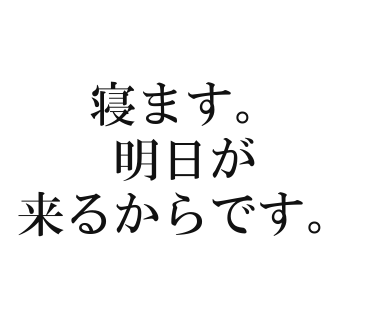 寝ます。明日が来るからです。