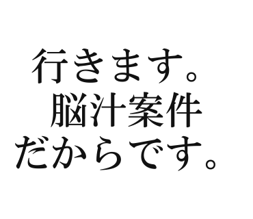 行きます。脳汁案件だからです。