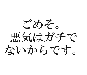 ごめそ。悪気はガチでないからです。