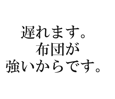 遅れます。布団が強いからです。
