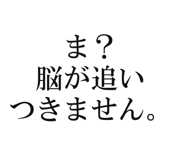 ま？脳が追いつきません。