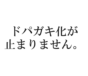 ドパガキ化が止まりません。