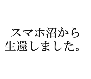 スマホ沼から生還しました。