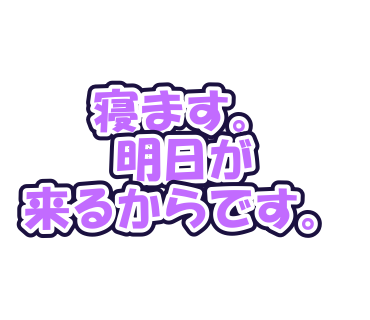 寝ます。明日が来るからです。