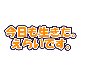 今日も生きた。えらいです。