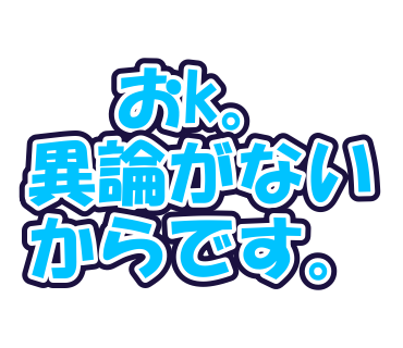 おk。異論がないからです。