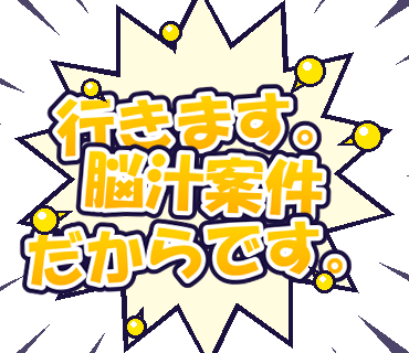 行きます。脳汁案件だからです。