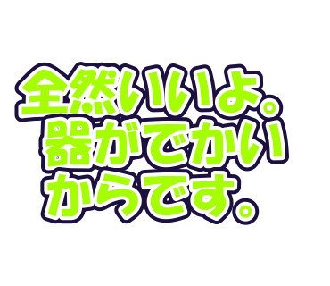 全然いいよ。器がでかいからです。