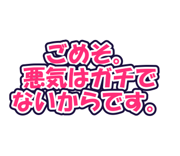 ごめそ。悪気はガチでないからです。