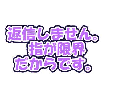 返信しません。指が限界だからです。