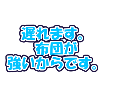 遅れます。布団が強いからです。