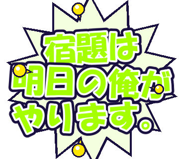 宿題は明日の俺がやります。