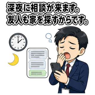 深夜に相談が来ます。友人も家を探すからです。