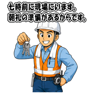 七時前に現場にいます。朝礼の準備があるからです。