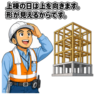 上棟の日は上を向きます。形が見えるからです。