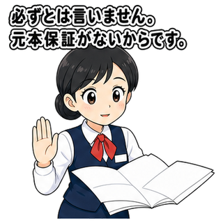 必ずとは言いません。元本保証がないからです。