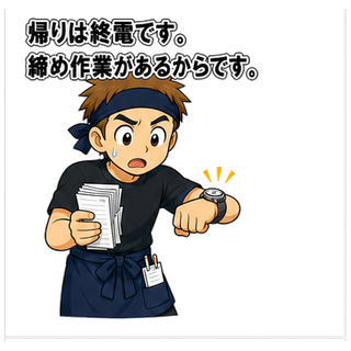 帰りは終電です。締め作業があるからです。