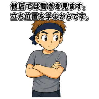 他店では動きを見ます。立ち位置を学ぶからです。