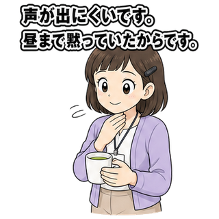 声が出にくいです。昼まで黙っていたからです。