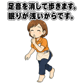 足音を消して歩きます。眠りが浅いからです。