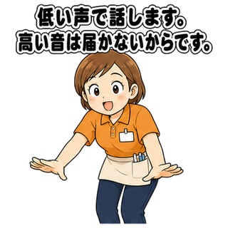 低い声で話します。高い音は届かないからです。