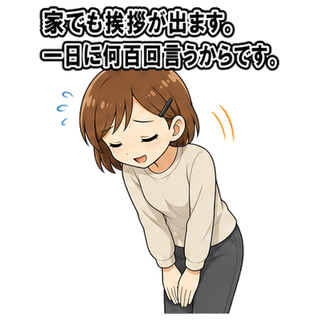 家でも挨拶が出ます。一日に何百回言うからです。