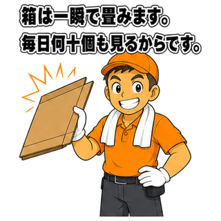 箱は一瞬で畳みます。毎日何十個も見るからです。