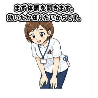 まず体調を聞きます。効いたか知りたいからです。